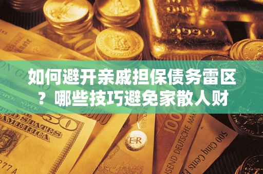 济南如何避开亲戚担保债务雷区？哪些技巧避免家散人财