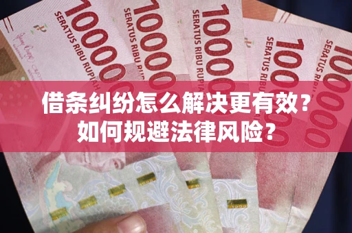 济南借条纠纷怎么解决更有效？如何规避法律风险？