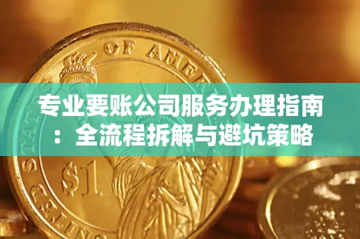 济南专业要账公司服务办理指南：全流程拆解与避坑策略