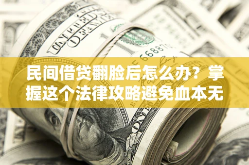 济南民间借贷翻脸后怎么办？掌握这个法律攻略避免血本无归