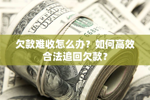 济南欠款难收怎么办？如何高效合法追回欠款？