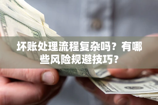 济南坏账处理流程复杂吗？有哪些风险规避技巧？