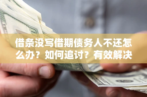 济南借条没写借期债务人不还怎么办？如何追讨？有效解决方案！