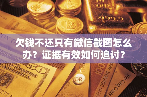 济南欠钱不还只有微信截图怎么办？证据有效如何追讨？