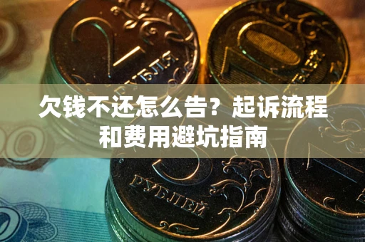 济南欠钱不还怎么告?起诉流程和费用避坑指南 济南欠钱不还怎么告?起诉流程和费用避坑指南