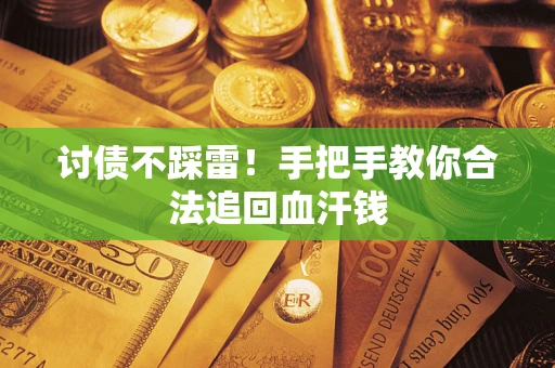 济南讨债不踩雷！手把手教你合法追回血汗钱