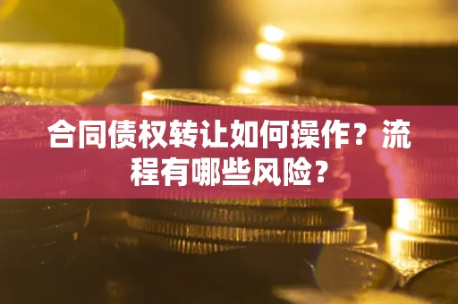济南合同债权转让如何操作？流程有哪些风险？