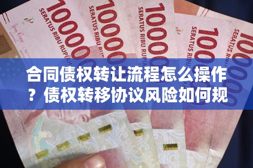 济南合同债权转让流程怎么操作？债权转移协议风险如何规避？