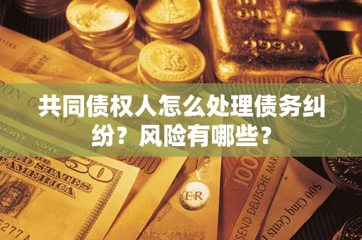济南共同债权人怎么处理债务纠纷？风险有哪些？