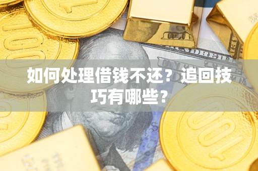 济南如何处理借钱不还？追回技巧有哪些？