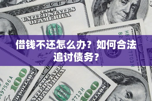济南借钱不还怎么办？如何合法追讨债务？