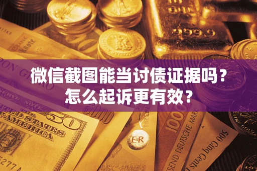 济南微信截图能当讨债证据吗？怎么起诉更有效？