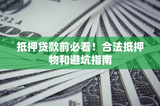 济南抵押贷款前必看！合法抵押物和避坑指南