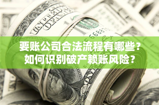 济南要账公司合法流程有哪些？如何识别破产赖账风险？