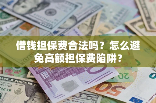 济南借钱担保费合法吗？怎么避免高额担保费陷阱？