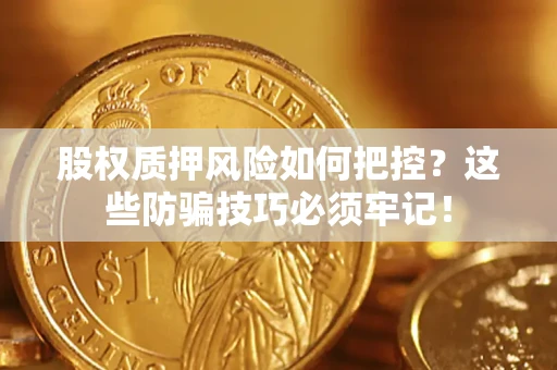济南股权质押风险如何把控？这些防骗技巧必须牢记！