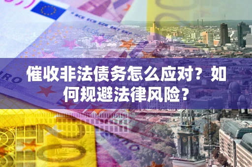 济南催收非法债务怎么应对？如何规避法律风险？