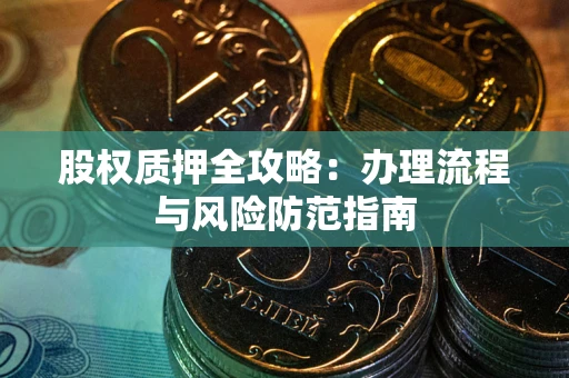 济南股权质押全攻略：办理流程与风险防范指南
