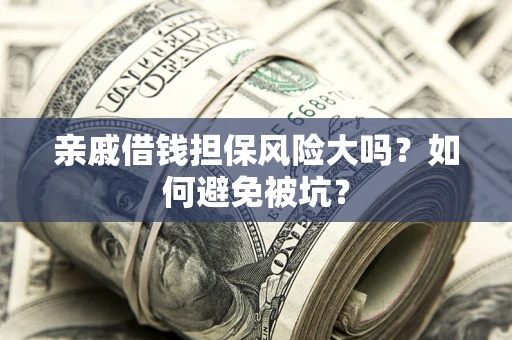 济南亲戚借钱担保风险大吗？如何避免被坑？