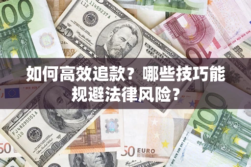 济南如何高效追款？哪些技巧能规避法律风险？