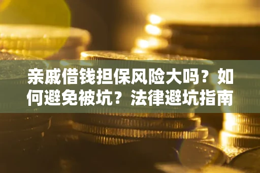 济南亲戚借钱担保风险大吗？如何避免被坑？法律避坑指南