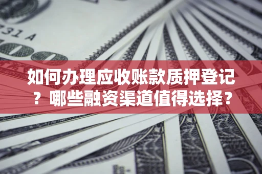 济南如何办理应收账款质押登记？哪些融资渠道值得选择？