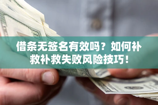 济南借条无签名有效吗？如何补救补救失败风险技巧！